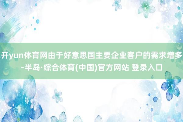 开yun体育网由于好意思国主要企业客户的需求增多-半岛·综合体育(中国)官方网站 登录入口