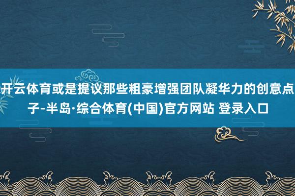 开云体育或是提议那些粗豪增强团队凝华力的创意点子-半岛·综合体育(中国)官方网站 登录入口