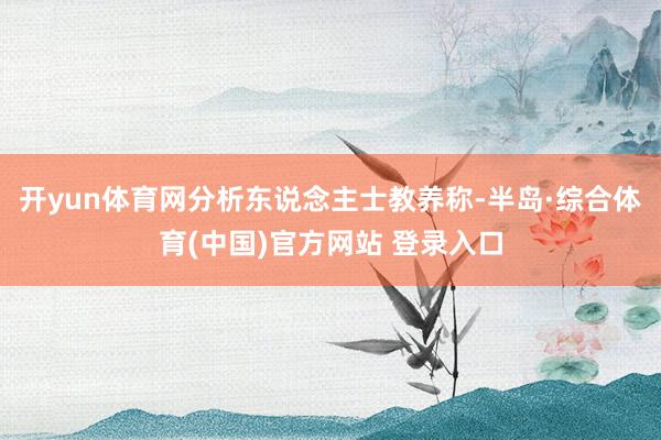 开yun体育网分析东说念主士教养称-半岛·综合体育(中国)官方网站 登录入口