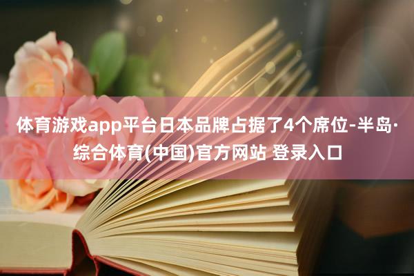 体育游戏app平台日本品牌占据了4个席位-半岛·综合体育(中国)官方网站 登录入口
