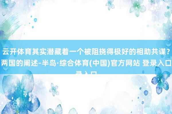 云开体育其实潜藏着一个被阻挠得极好的相助共谋?两国的阐述-半岛·综合体育(中国)官方网站 登录入口