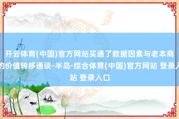 开云体育(中国)官方网站买通了数据因素与老本商场的价值转移通谈-半岛·综合体育(中国)官方网站 登录入口