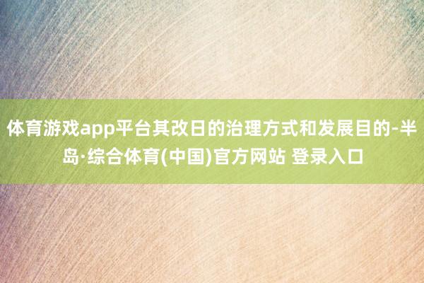 体育游戏app平台其改日的治理方式和发展目的-半岛·综合体育(中国)官方网站 登录入口