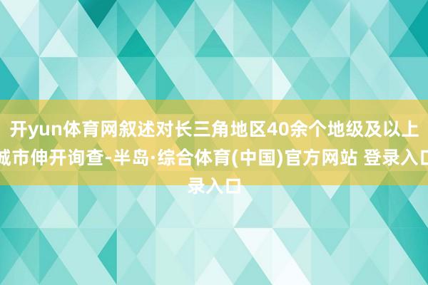 开yun体育网叙述对长三角地区40余个地级及以上城市伸开询查-半岛·综合体育(中国)官方网站 登录入口