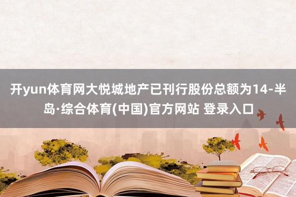 开yun体育网大悦城地产已刊行股份总额为14-半岛·综合体育(中国)官方网站 登录入口