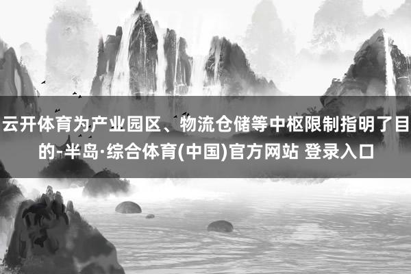 云开体育为产业园区、物流仓储等中枢限制指明了目的-半岛·综合体育(中国)官方网站 登录入口