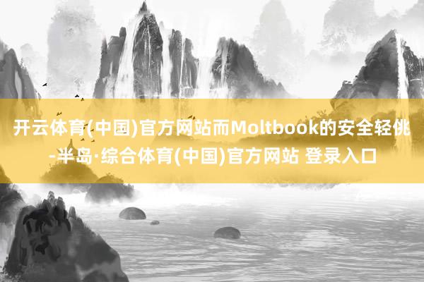 开云体育(中国)官方网站而Moltbook的安全轻佻-半岛·综合体育(中国)官方网站 登录入口
